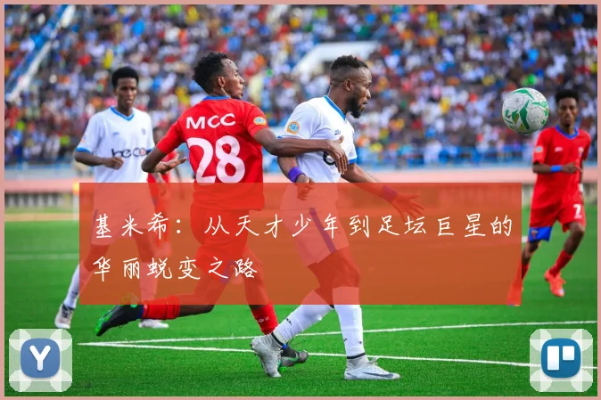 基米希：从天才少年到足坛巨星的华丽蜕变之路