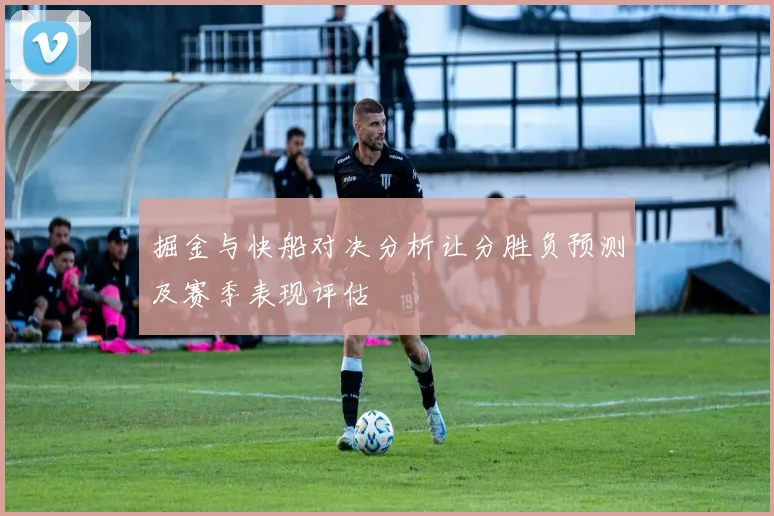 掘金与快船对决分析让分胜负预测及赛季表现评估