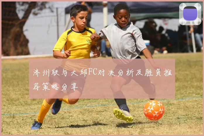 济州联与大邱FC对决分析及胜负推荐策略分享