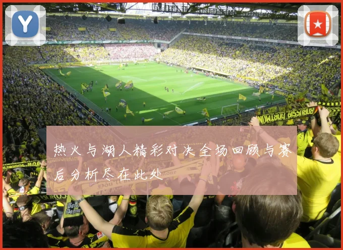 热火与湖人精彩对决全场回顾与赛后分析尽在此处
