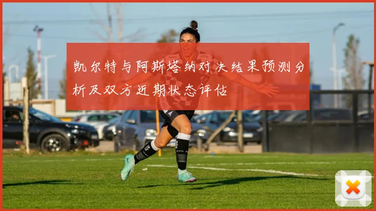 凯尔特与阿斯塔纳对决结果预测分析及双方近期状态评估